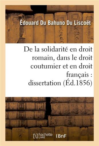 Couverture du livre « De la solidarité en droit romain, dans le droit coutumier et en droit français : dissertation » de Du Bahuno Du Liscoet aux éditions Hachette Bnf