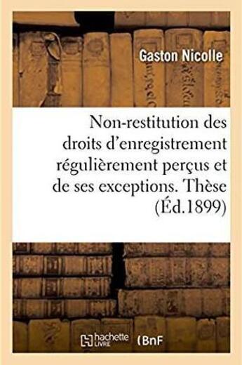 Couverture du livre « Du principe de la non-restitution des droits d'enregistrement régulièrement perçus : et de ses exceptions. Thèse » de Jean-Michel Nicolle aux éditions Hachette Bnf