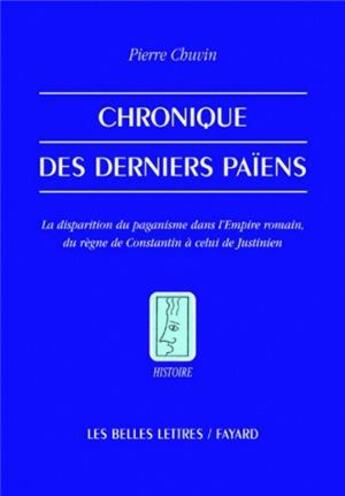 Couverture du livre « Chronique des derniers païens ; la disparition du paganisme dans l'empire romain, du règne de Constantin à celui de Justinien » de Pierre Chuvin aux éditions Belles Lettres