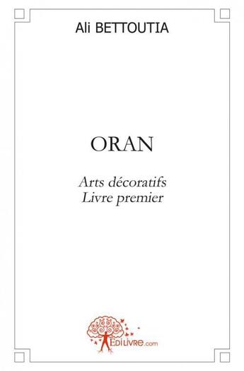 Couverture du livre « Oran - arts decoratifs livre premier » de Ali Bettoutia aux éditions Edilivre