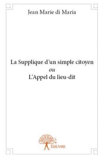 Couverture du livre « La supplique d'un simple citoyen ou l'appel du lieu-dit » de Jean Marie Di Maria aux éditions Edilivre
