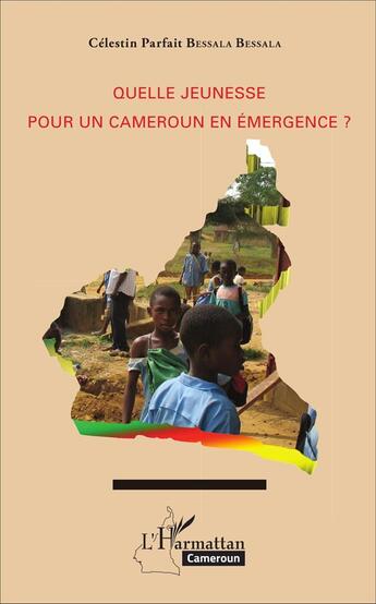 Couverture du livre « Quelle jeunesse pour un Cameroun en émergence ? » de Celestin Parfait Bessala Bessala aux éditions L'harmattan