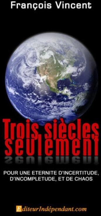 Couverture du livre « Trois siecles seulement, pour une eternite d'incertitude, d'incompletude et de chaos » de Francois Vincent aux éditions Edilivre-aparis