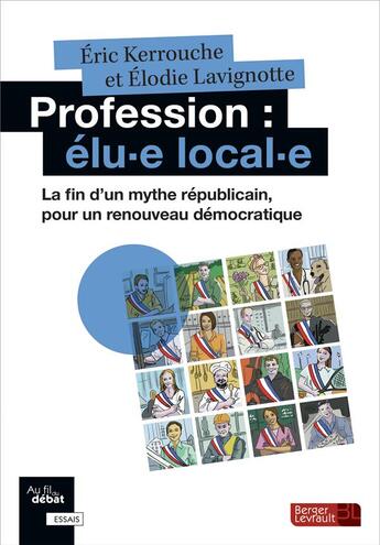 Couverture du livre « Profession : elu-e local-e ; la fin d'un mythe républicain, pour un renouveau démocratique » de Eric Kerrouche et Elodie Lavignotte aux éditions Berger-levrault