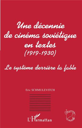 Couverture du livre « Une decennie de cinema sovietique en textes (1919-1930) - le systeme derriere la fable » de Eric Schmulevitch aux éditions L'harmattan