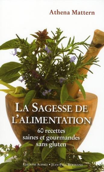 Couverture du livre « La sagesse de l'alimentation ; 60 recettes saines et gourmandes sans gluten, cuisson à basse température, desserts au sucre de bouleau » de Athena Mattern aux éditions Alphee.jean-paul Bertrand