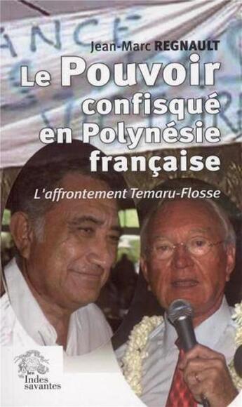 Couverture du livre « Le pouvoir confisqué en Polynésie française : L'affrontement Temaru-Flosse » de Jean-Marc Regnault aux éditions Les Indes Savantes