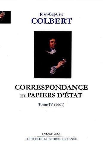 Couverture du livre « Correspondance et papiers d'Etat Tome 4 ; 1661 » de Colbert aux éditions Paleo