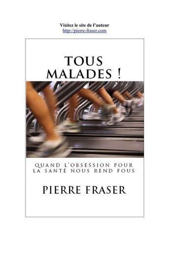 Couverture du livre « Tous malades ! quand l'obsession pour la santé nous rend fous » de Pierre Fraser aux éditions Editions Futur Proche