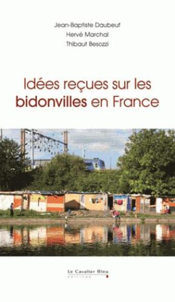 Couverture du livre « Idées reçues sur les bidonvilles en France » de Thibaut Besozzi et Jean-Baptiste Daubeuf et Herve Marchal aux éditions Le Cavalier Bleu