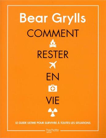 Couverture du livre « Comment rester en vie ; le guide ultime pour survivre à toutes les situations » de Bear Grylls aux éditions Hachette Pratique