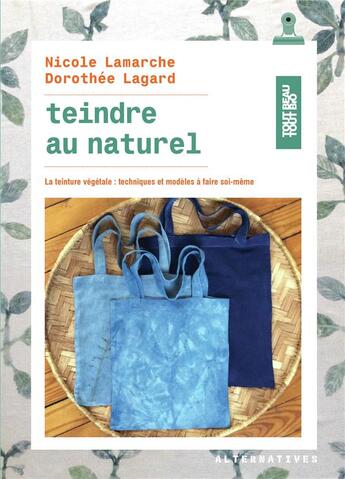 Couverture du livre « Teindre au naturel ; la teinture végétale : techniques et modèles à faire soi-même » de Dorothee Lagard et Nicole Lamarche aux éditions Alternatives