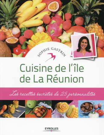 Couverture du livre « Cuisine de l'île de la Réunion ; les recettes secrètes de 25 personnalités » de Sophie Gastrin aux éditions Eyrolles