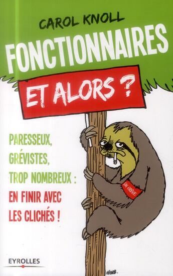 Couverture du livre « Fonctionnaires et alors ? paresseux, grévistes, trop nombreux ; en finir avec les clichés » de Carol Knoll aux éditions Eyrolles