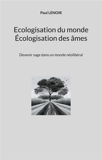 Couverture du livre « Ecologisation du monde - ecologisation des ames - devenir sage dans un monde neoliberal » de Lenoir Paul aux éditions Books On Demand