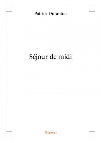 Couverture du livre « Séjour de midi » de Patrick Durantou aux éditions Edilivre