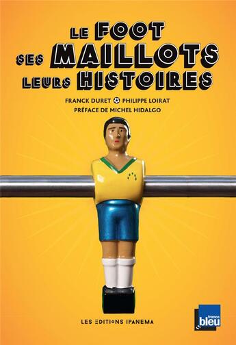 Couverture du livre « Le foot, ses maillots, leurs histoires » de Franck Duret aux éditions Ipanema