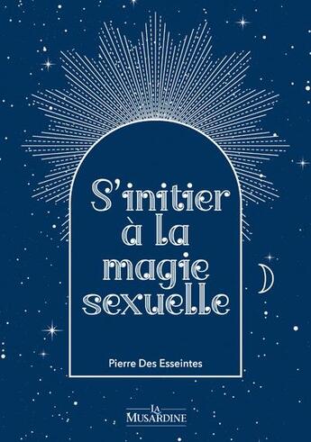 Couverture du livre « S'initier a la magie sexuelle » de Pierre Des Esseintes aux éditions La Musardine