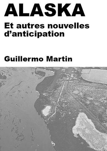 Couverture du livre « Alaska : Et autres nouvelles d'anticipation » de Guillermo Martin aux éditions Publishroom Factory