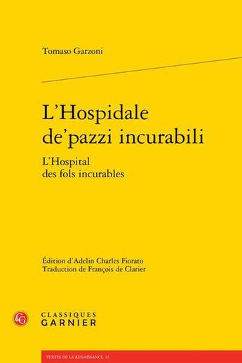 Couverture du livre « L'Hospital des fols incurables / L'hospidale de'pazzi incurabili » de Tomaso Garzoni aux éditions Classiques Garnier