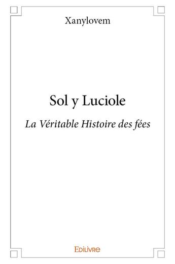 Couverture du livre « Sol y luciole - la veritable histoire des fees » de Xanylovem Xanylovem aux éditions Edilivre