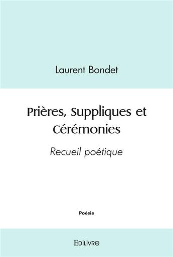 Couverture du livre « Prieres, suppliques et ceremonies - recueil poetique » de Bondet Laurent aux éditions Edilivre