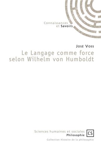 Couverture du livre « Le langage comme force selon Wilhelm von Humboldt » de Jose Voss aux éditions Connaissances Et Savoirs