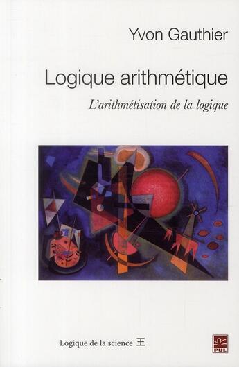 Couverture du livre « Logique arithmétique ; l'arithmétisation de la logique » de Gauthier Yvon aux éditions Presses De L'universite De Laval