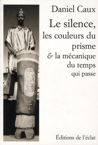 Couverture du livre « Le silence, les couleurs du prisme et la mécanique du temps qui passe... » de Daniel Caux aux éditions Eclat