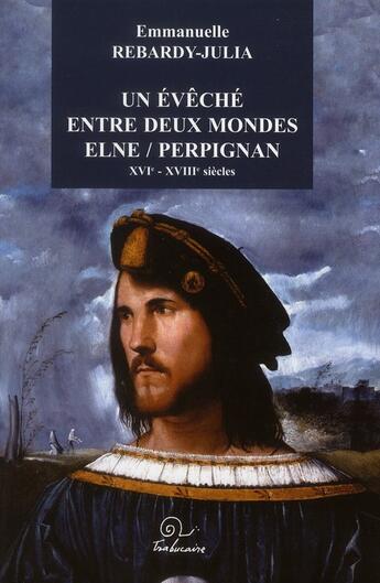 Couverture du livre « Un évêché entre deux mondes Elne/Perpignan ; XVI-XVIII siècles » de Rebardy-Julia aux éditions Trabucaire