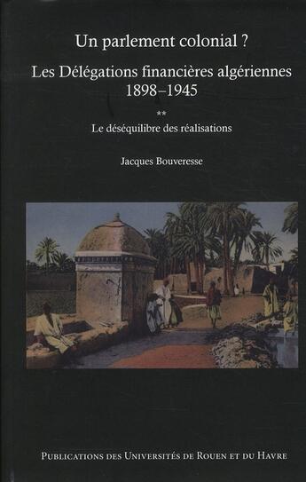 Couverture du livre « Un parlement colonial ? les délégations financières algériennes (1898-1945) Tome 2 ; la gestion financière et budgétaire » de Jacques Bouveresse aux éditions Pu De Rouen