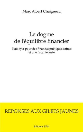 Couverture du livre « Le dogme de l'équilibre financier ; plaidoyer pour des finances publiques saines et une fiscalité juste » de Chaigneau Marc Alber aux éditions Spm Lettrage