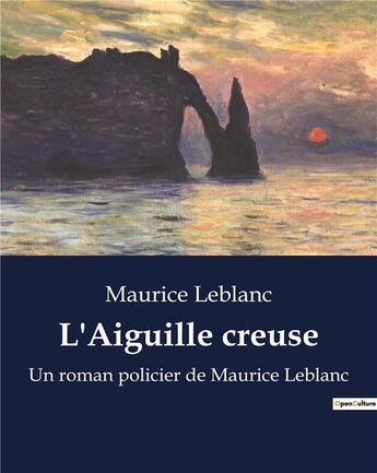 Couverture du livre « L'Aiguille creuse : Un roman policier de Maurice Leblanc » de Maurice Leblanc aux éditions Culturea