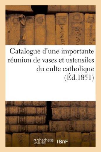 Couverture du livre « Catalogue d'une importante reunion de vases et ustensiles du culte catholique tels que croix - , rel » de  aux éditions Hachette Bnf