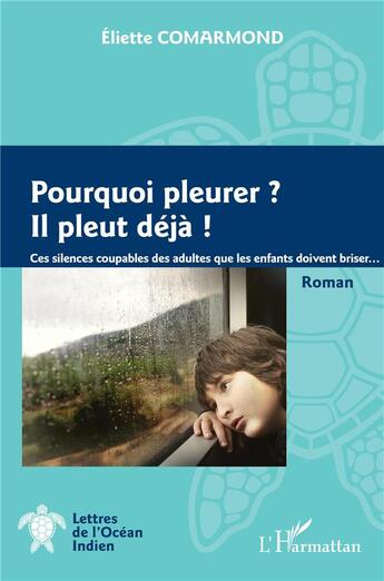 Couverture du livre « Pourquoi pleurer ? il pleut déjà : ces silences coupables des adultes que les enfants doivent briser... » de Eliette Comarmond aux éditions L'harmattan