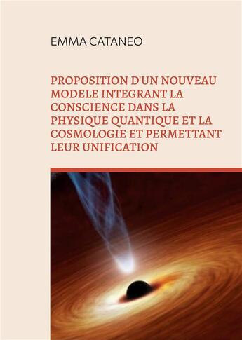 Couverture du livre « Proposition d'un nouveau modèle intégrant la conscience dans la physique quantique et la cosmologie et permettant leur unification » de Emma Cataneo aux éditions Books On Demand