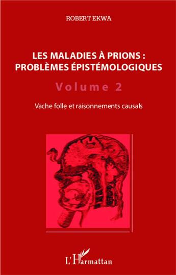 Couverture du livre « Les maladies à prions : problèmes épistémologiques Tome 2 ; vache folle et raisonnements causals » de Robert Ekwa aux éditions L'harmattan