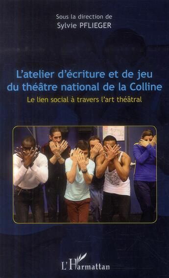 Couverture du livre « L'atelier d'écriture et de jeu du théâtre national de la colline ; le lien social à travers l'art théâtral » de Sylvie Pflieger aux éditions L'harmattan