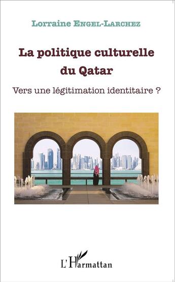 Couverture du livre « La politique culturelle du Qatar ; vers une légitimation identitaire ? » de Lorraine Engel-Larchez aux éditions L'harmattan