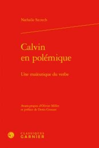 Couverture du livre « Calvin en polémique ; une maïeutique du verbe » de Nathalie Szczech aux éditions Classiques Garnier