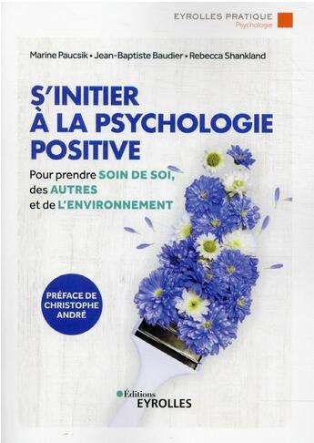 Couverture du livre « S'initier à la psychologie positive : prendre soin de soi, des autres et de l'environnement » de Rebecca Shankland et Marine Paucsik et Jean-Baptiste Baudier aux éditions Eyrolles