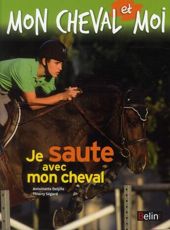 Couverture du livre « Je saute avec mon cheval » de Antoinette Delylle et Thierry Segard aux éditions Belin Equitation