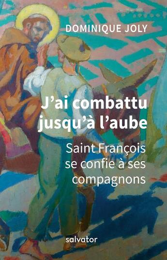 Couverture du livre « J'ai combattu jusqu'à l'aube ; saint François d'Assise se confie à ses compagnons » de Dominique Joly aux éditions Salvator