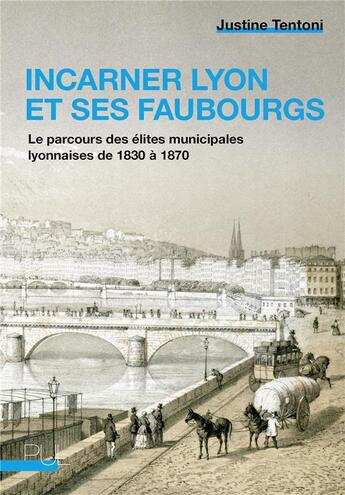 Couverture du livre « Incarner Lyon et ses faubourgs : le parcours des élites municipales lyonnaises de 1830 à 1870 » de Justine Tentoni aux éditions Pu De Lyon