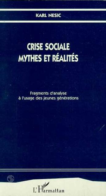 Couverture du livre « Crise sociale, mythes et réalités : Fragments d'une analyse à l'usage des jeunes générations » de Karl Nesic aux éditions L'harmattan