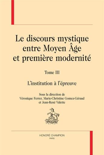 Couverture du livre « Le discours mystique entre moyen âge et première modernité t.3 : l'institution à l'épreuve » de Veronique Ferrer et Collectif aux éditions Honore Champion