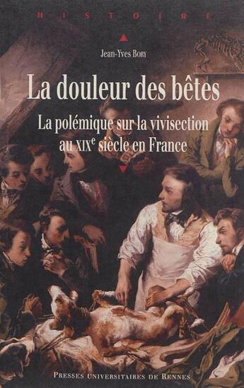 Couverture du livre « La douleur des bêtes ; la polémique sur la vivisection au XIXe siècle en France » de Jean-Yves Bory aux éditions Pu De Rennes