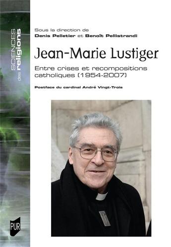 Couverture du livre « Jean-Marie Lustiger : entre crises et recompositions catholiques : 1954-2007 » de Denis Pelletier et Benoît Pellistrandi aux éditions Pu De Rennes