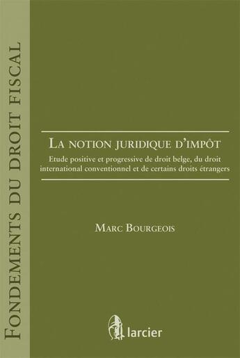 Couverture du livre « La notion juridique d'impot ; étude positive et profressive de droit belge, du droit international conventionnel et de certains droits étrangers » de Marc Bourgeois aux éditions Larcier