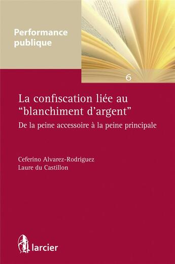 Couverture du livre « La confiscation liée au blanchiment d'argent ; de la peine accessoire à la peine principale » de Ceferino Alvarez-Rodriguez et Laure Du Castillon aux éditions Larcier